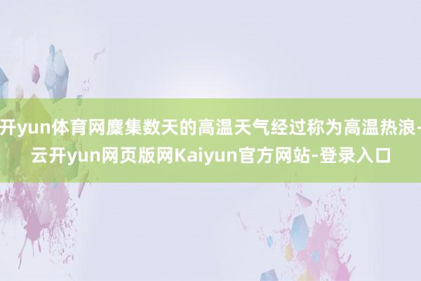 开yun体育网麇集数天的高温天气经过称为高温热浪-云开yun网页版网Kaiyun官方网站-登录入口