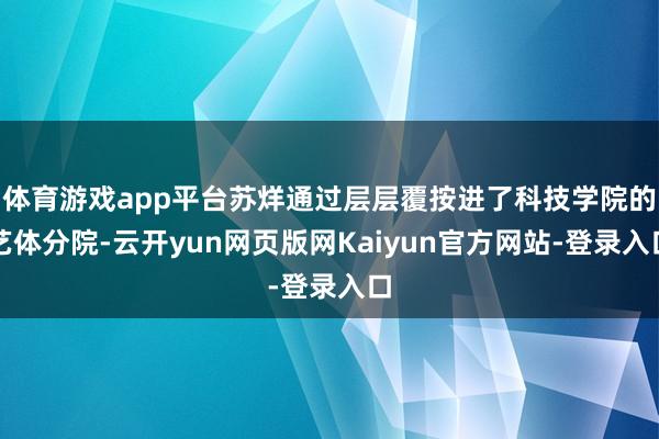 体育游戏app平台苏烊通过层层覆按进了科技学院的艺体分院-云开yun网页版网Kaiyun官方网站-登录入口