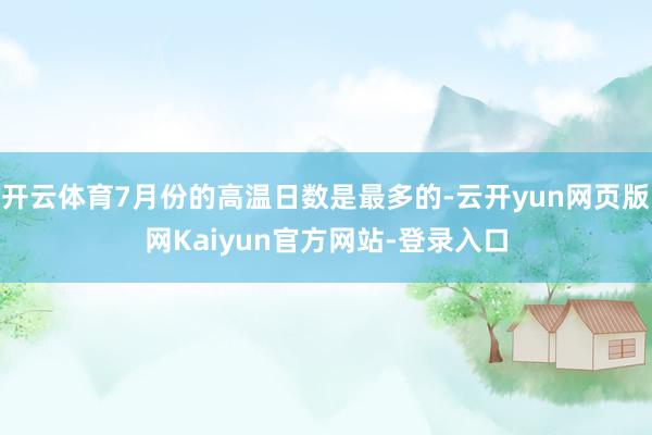 开云体育7月份的高温日数是最多的-云开yun网页版网Kaiyun官方网站-登录入口