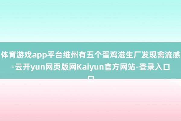 体育游戏app平台维州有五个蛋鸡滋生厂发现禽流感-云开yun网页版网Kaiyun官方网站-登录入口