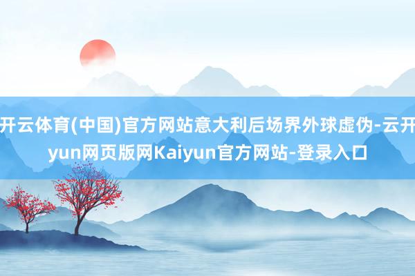 开云体育(中国)官方网站意大利后场界外球虚伪-云开yun网页版网Kaiyun官方网站-登录入口