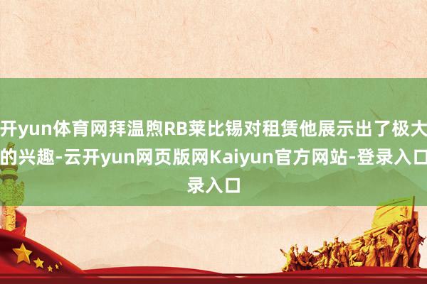 开yun体育网拜温煦RB莱比锡对租赁他展示出了极大的兴趣-云开yun网页版网Kaiyun官方网站-登录入口