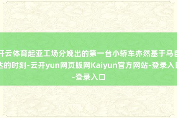 开云体育起亚工场分娩出的第一台小轿车亦然基于马自达的时刻-云开yun网页版网Kaiyun官方网站-登录入口