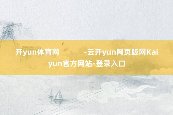 开yun体育网            -云开yun网页版网Kaiyun官方网站-登录入口