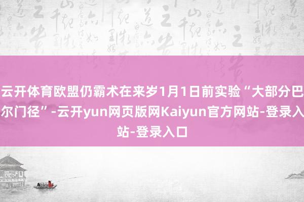 云开体育欧盟仍霸术在来岁1月1日前实验“大部分巴塞尔门径”-云开yun网页版网Kaiyun官方网站-登录入口