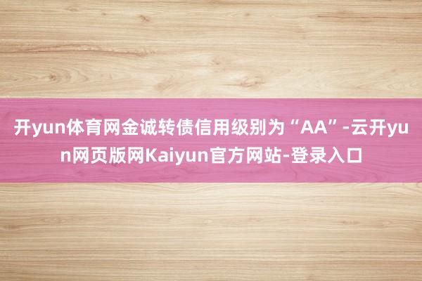 开yun体育网金诚转债信用级别为“AA”-云开yun网页版网Kaiyun官方网站-登录入口