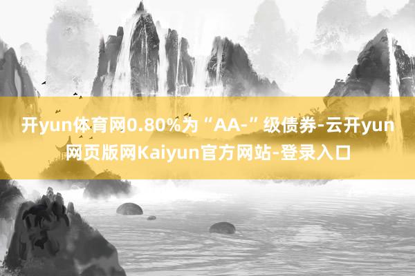 开yun体育网0.80%为“AA-”级债券-云开yun网页版网Kaiyun官方网站-登录入口