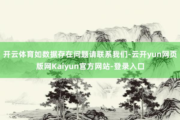 开云体育如数据存在问题请联系我们-云开yun网页版网Kaiyun官方网站-登录入口