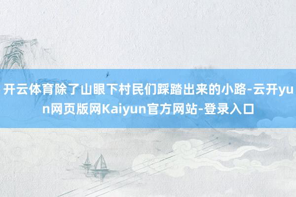 开云体育除了山眼下村民们踩踏出来的小路-云开yun网页版网Kaiyun官方网站-登录入口