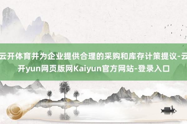 云开体育并为企业提供合理的采购和库存计策提议-云开yun网页版网Kaiyun官方网站-登录入口