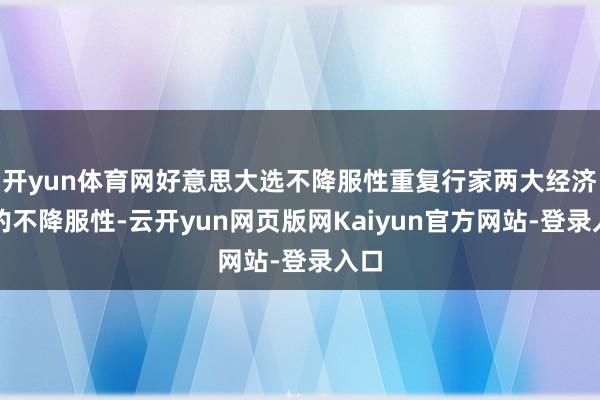 开yun体育网好意思大选不降服性重复行家两大经济体的不降服性-云开yun网页版网Kaiyun官方网站-登录入口