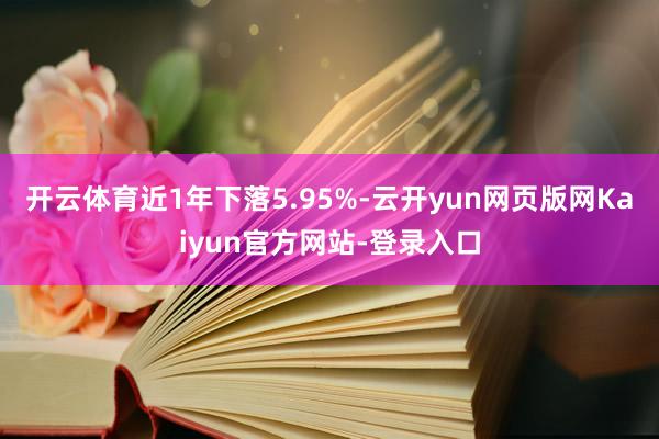 开云体育近1年下落5.95%-云开yun网页版网Kaiyun官方网站-登录入口