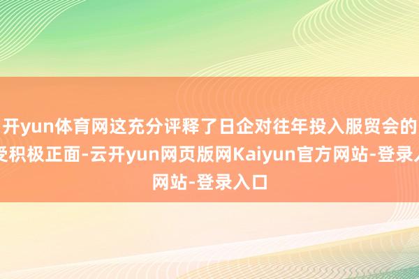 开yun体育网这充分评释了日企对往年投入服贸会的感受积极正面-云开yun网页版网Kaiyun官方网站-登录入口