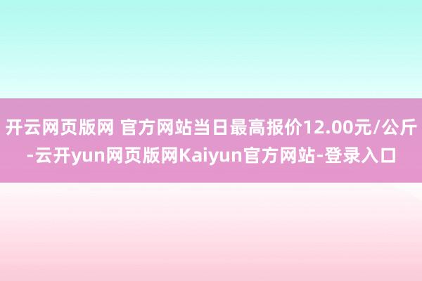 开云网页版网 官方网站当日最高报价12.00元/公斤-云开yun网页版网Kaiyun官方网站-登录入口