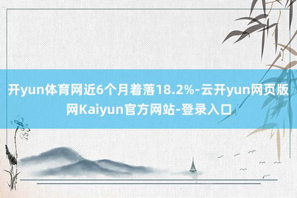 开yun体育网近6个月着落18.2%-云开yun网页版网Kaiyun官方网站-登录入口