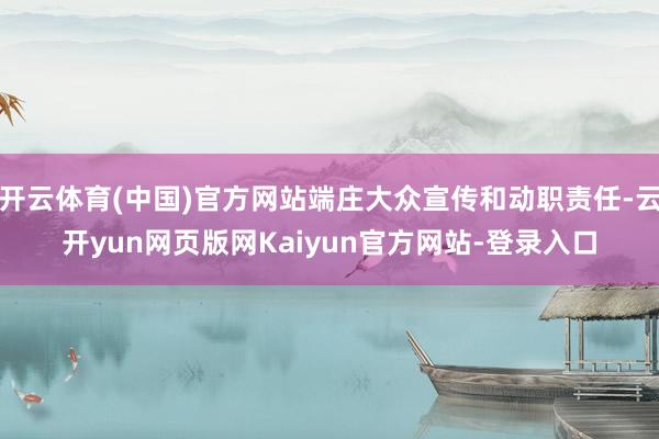 开云体育(中国)官方网站端庄大众宣传和动职责任-云开yun网页版网Kaiyun官方网站-登录入口