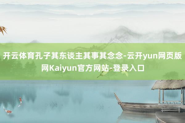 开云体育孔子其东谈主其事其念念-云开yun网页版网Kaiyun官方网站-登录入口