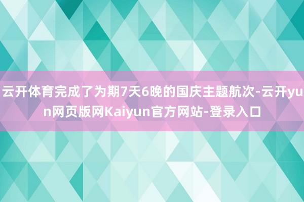 云开体育完成了为期7天6晚的国庆主题航次-云开yun网页版网Kaiyun官方网站-登录入口