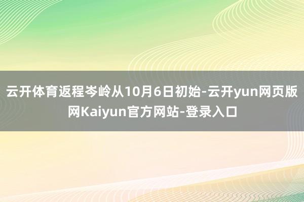 云开体育返程岑岭从10月6日初始-云开yun网页版网Kaiyun官方网站-登录入口