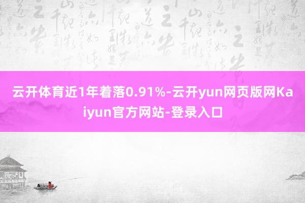 云开体育近1年着落0.91%-云开yun网页版网Kaiyun官方网站-登录入口