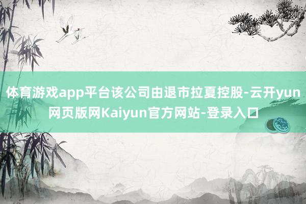 体育游戏app平台该公司由退市拉夏控股-云开yun网页版网Kaiyun官方网站-登录入口