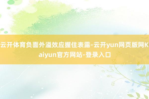 云开体育负面外溢效应握住表露-云开yun网页版网Kaiyun官方网站-登录入口