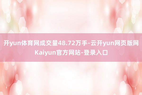 开yun体育网成交量48.72万手-云开yun网页版网Kaiyun官方网站-登录入口