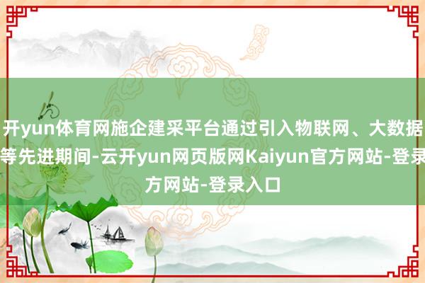 开yun体育网施企建采平台通过引入物联网、大数据分析等先进期间-云开yun网页版网Kaiyun官方网站-登录入口