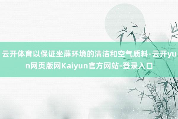 云开体育以保证坐蓐环境的清洁和空气质料-云开yun网页版网Kaiyun官方网站-登录入口