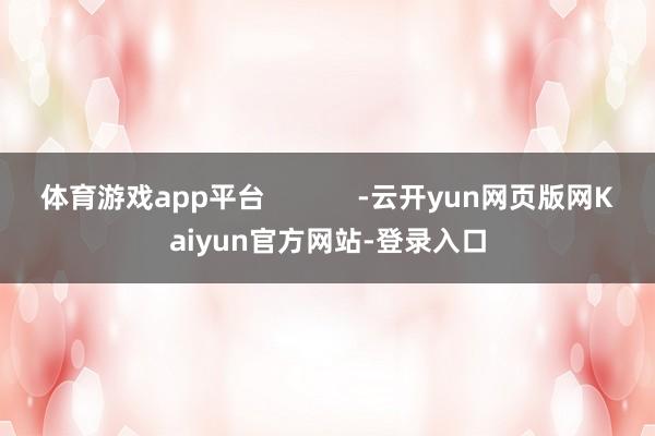 体育游戏app平台            -云开yun网页版网Kaiyun官方网站-登录入口