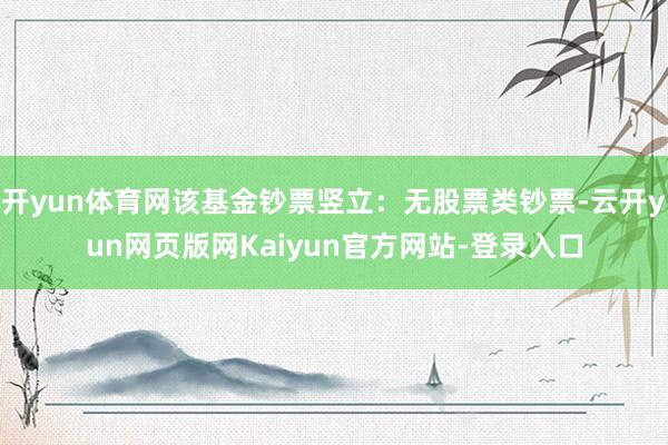 开yun体育网该基金钞票竖立：无股票类钞票-云开yun网页版网Kaiyun官方网站-登录入口