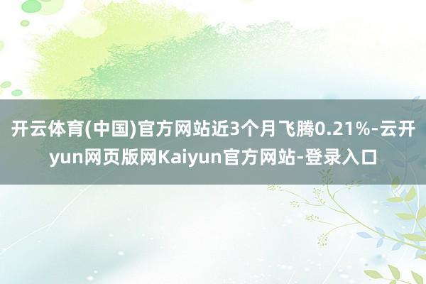 开云体育(中国)官方网站近3个月飞腾0.21%-云开yun网页版网Kaiyun官方网站-登录入口