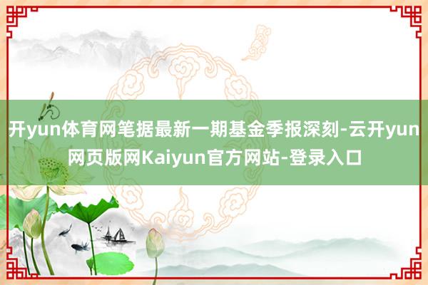 开yun体育网笔据最新一期基金季报深刻-云开yun网页版网Kaiyun官方网站-登录入口