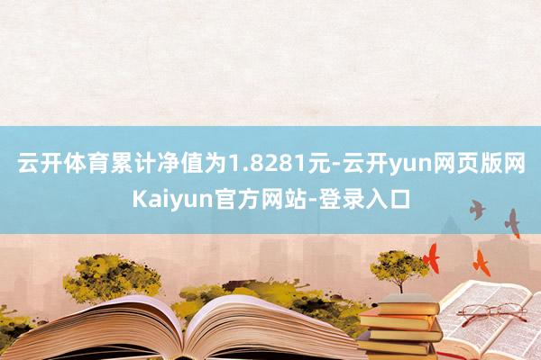 云开体育累计净值为1.8281元-云开yun网页版网Kaiyun官方网站-登录入口