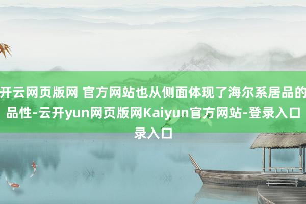 开云网页版网 官方网站也从侧面体现了海尔系居品的品性-云开yun网页版网Kaiyun官方网站-登录入口