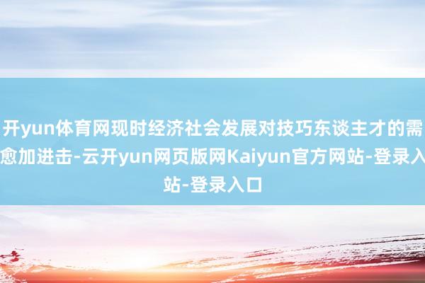 开yun体育网现时经济社会发展对技巧东谈主才的需求愈加进击-云开yun网页版网Kaiyun官方网站-登录入口