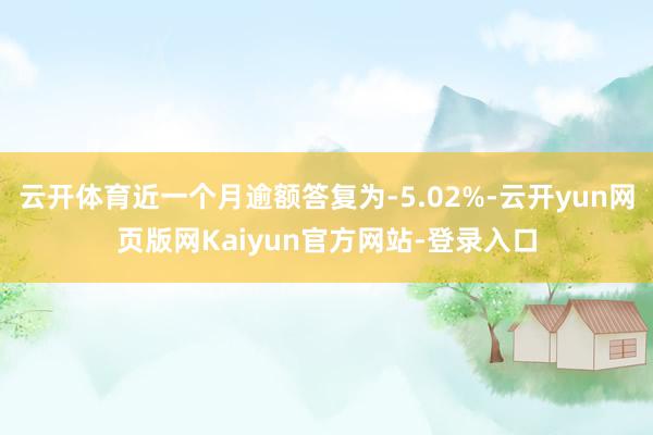 云开体育近一个月逾额答复为-5.02%-云开yun网页版网Kaiyun官方网站-登录入口