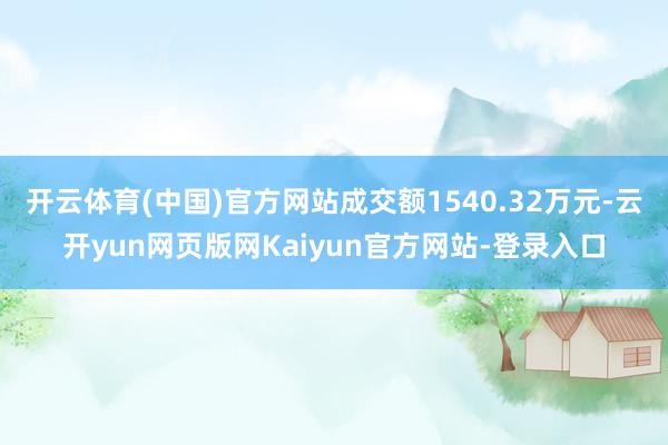 开云体育(中国)官方网站成交额1540.32万元-云开yun网页版网Kaiyun官方网站-登录入口