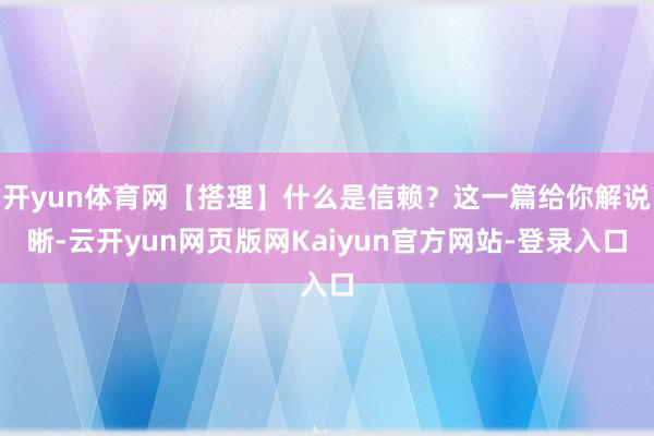 开yun体育网【搭理】什么是信赖？这一篇给你解说晰-云开yun网页版网Kaiyun官方网站-登录入口