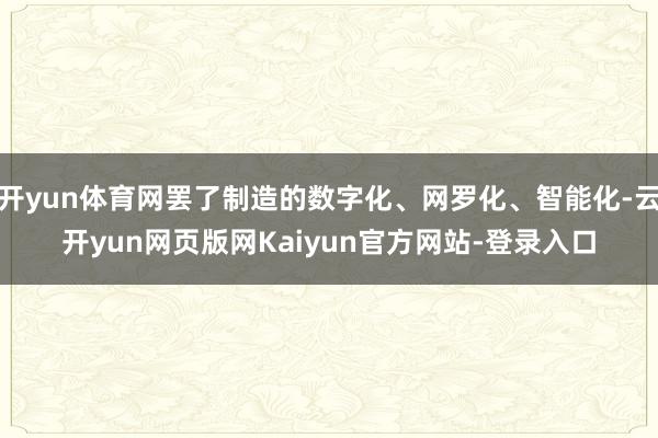 开yun体育网罢了制造的数字化、网罗化、智能化-云开yun网页版网Kaiyun官方网站-登录入口