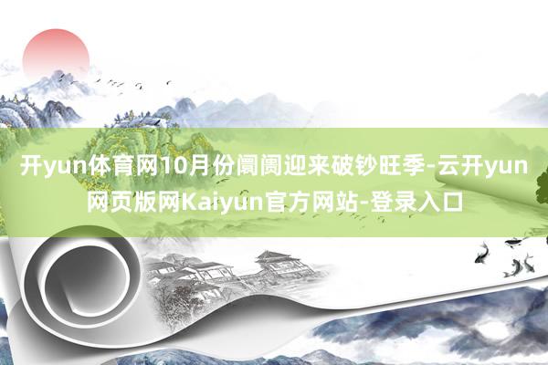 开yun体育网10月份阛阓迎来破钞旺季-云开yun网页版网Kaiyun官方网站-登录入口