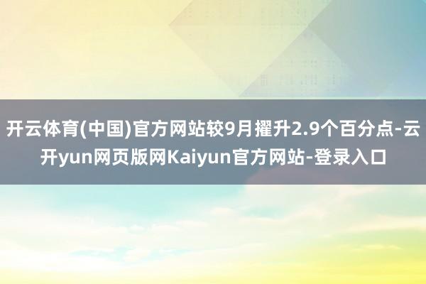 开云体育(中国)官方网站较9月擢升2.9个百分点-云开yun网页版网Kaiyun官方网站-登录入口