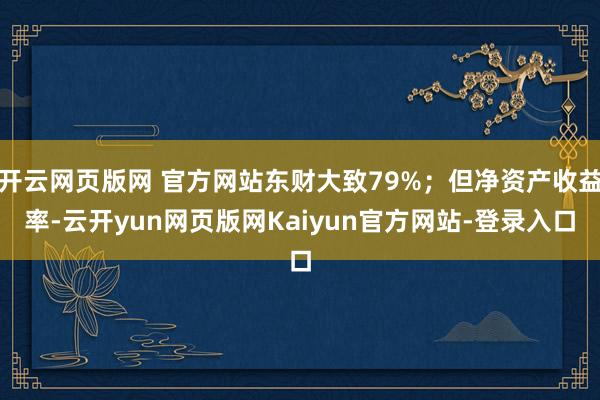 开云网页版网 官方网站东财大致79%；但净资产收益率-云开yun网页版网Kaiyun官方网站-登录入口