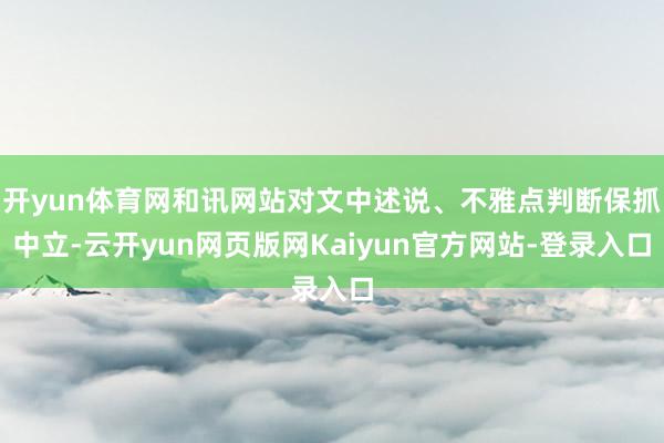 开yun体育网和讯网站对文中述说、不雅点判断保抓中立-云开yun网页版网Kaiyun官方网站-登录入口