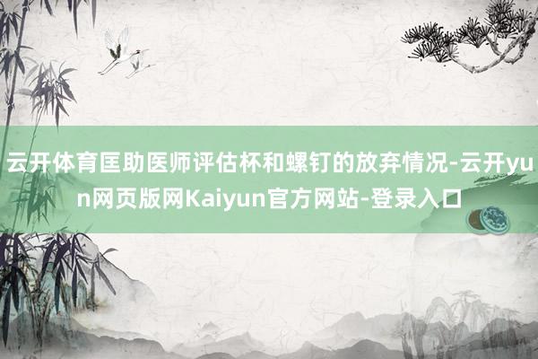 云开体育匡助医师评估杯和螺钉的放弃情况-云开yun网页版网Kaiyun官方网站-登录入口