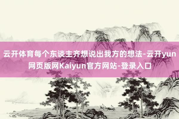 云开体育每个东谈主齐想说出我方的想法-云开yun网页版网Kaiyun官方网站-登录入口