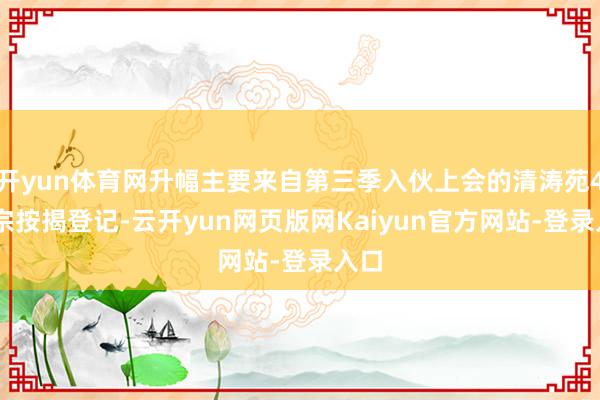 开yun体育网升幅主要来自第三季入伙上会的清涛苑468宗按揭登记-云开yun网页版网Kaiyun官方网站-登录入口