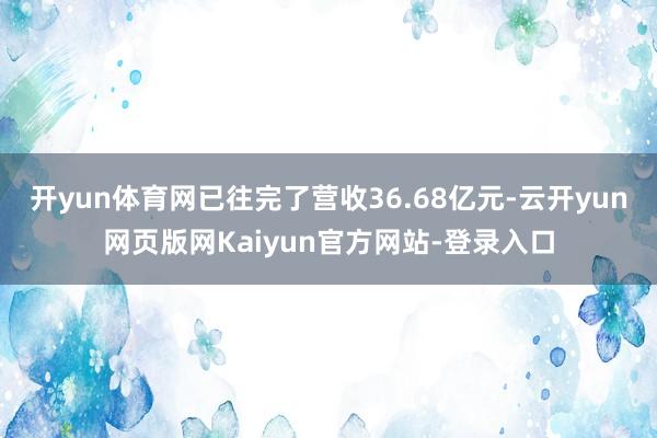 开yun体育网已往完了营收36.68亿元-云开yun网页版网Kaiyun官方网站-登录入口