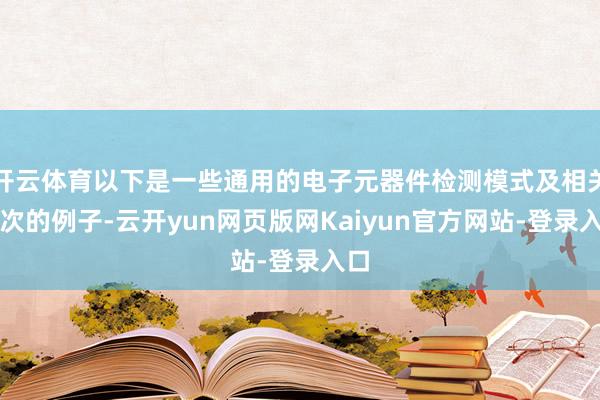 开云体育以下是一些通用的电子元器件检测模式及相关依次的例子-云开yun网页版网Kaiyun官方网站-登录入口