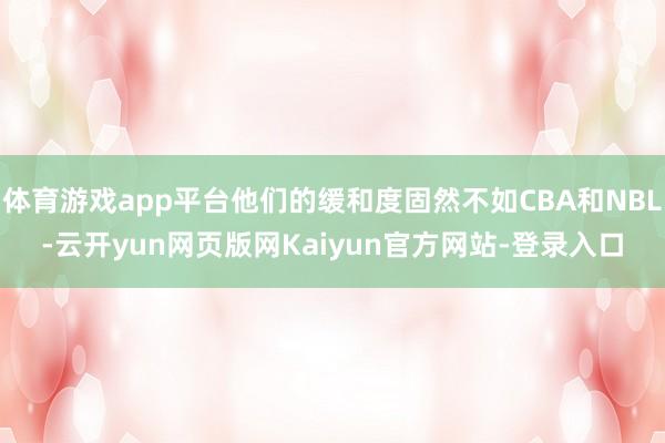 体育游戏app平台他们的缓和度固然不如CBA和NBL-云开yun网页版网Kaiyun官方网站-登录入口